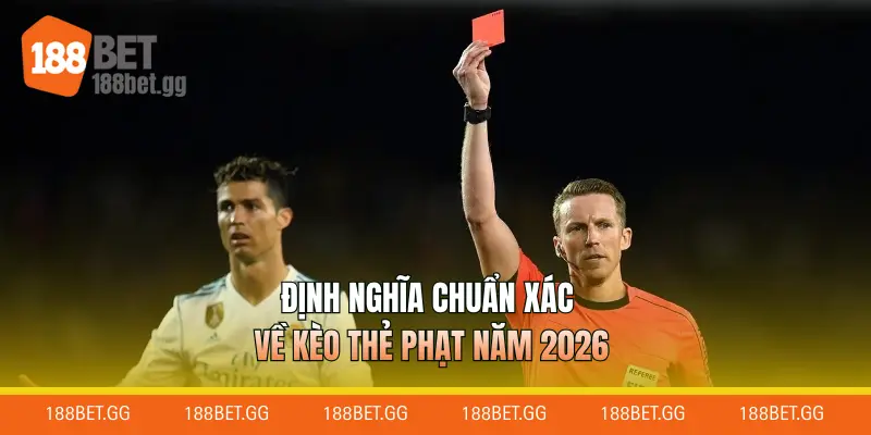 Định nghĩa chuẩn xác về kèo thẻ phạt năm 2026