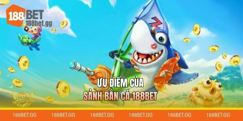Ưu điểm của sảnh bắn cá 188BET