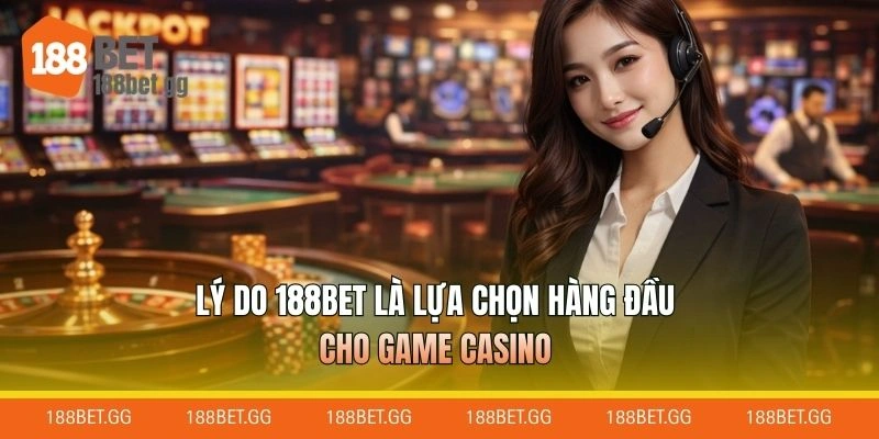 Lý do 188BET là lựa chọn hàng đầu cho game casino