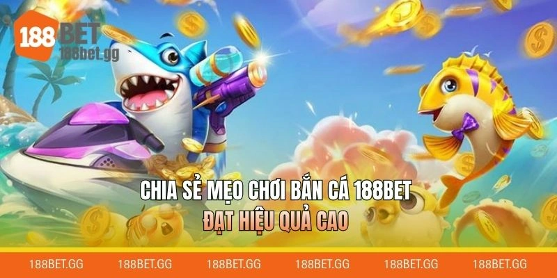 Chia sẻ mẹo chơi bắn cá 188BET đạt hiệu quả cao