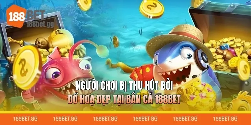 Người chơi bị thu hút bởi đồ hoạ đẹp tại bắn cá 188BET